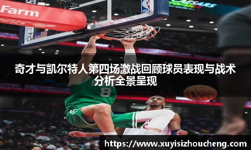 奇才与凯尔特人第四场激战回顾球员表现与战术分析全景呈现