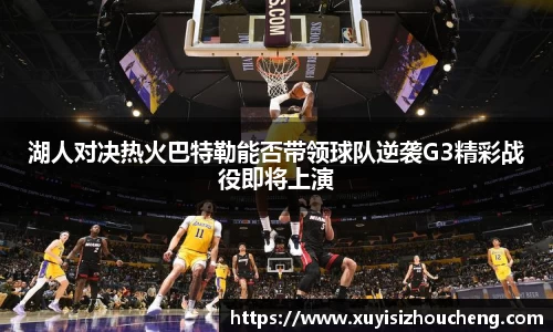 湖人对决热火巴特勒能否带领球队逆袭G3精彩战役即将上演