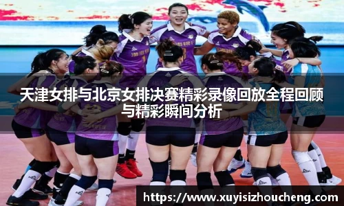 天津女排与北京女排决赛精彩录像回放全程回顾与精彩瞬间分析