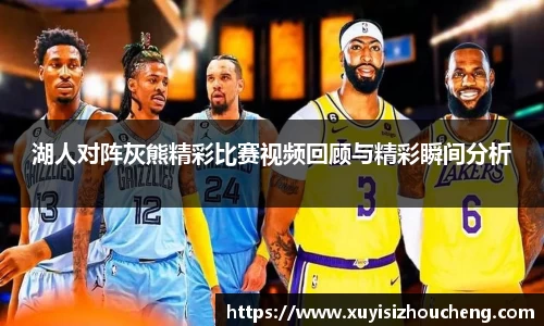 湖人对阵灰熊精彩比赛视频回顾与精彩瞬间分析